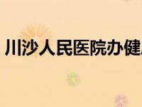 川沙人民医院办健康证时间（川沙人民医院）