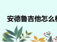 安德鲁吉他怎么样?（安德鲁吉他怎么样）