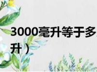 3000毫升等于多少升水（3000毫升等于多少升）