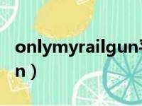 onlymyrailgun平假名歌词（onlymyrailgun）