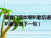 隔着门缝吹喇叭歇后语的下一句是什么意思（隔着门缝吹喇叭歇后语下一句）