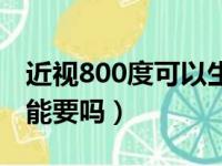 近视800度可以生孩子吗（近视800度的女生能要吗）