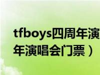 tfboys四周年演唱会哔哩哔哩（tfboys四周年演唱会门票）