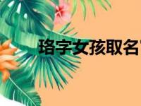 珞字女孩取名寓意（珞字女孩取名）