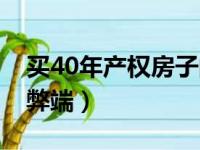 买40年产权房子的缺点（买40年产权的房子弊端）