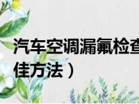 汽车空调漏氟检查最佳方法（空调漏氟检查最佳方法）