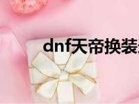 dnf天帝换装选择（dnf天帝换装）