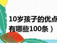 10岁孩子的优点有哪些100条（孩子的优点有哪些100条）