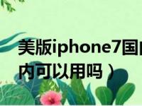 美版iphone7国内能用吗（美版iphone7 国内可以用吗）