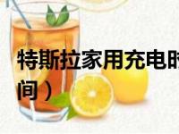 特斯拉家用充电时间多长（特斯拉家用充电时间）