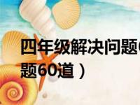 四年级解决问题60道含答案（四年级解决问题60道）