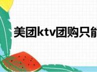 美团ktv团购只能一个人（美团ktv团购）