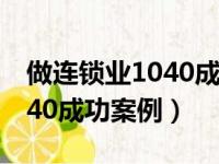 做连锁业1040成功案例怎么写（做连锁业1040成功案例）