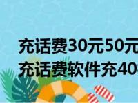 充话费30元50元100元200元300元500元（充话费软件充40得100）