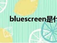 bluescreen是什么意思（bluescreen）