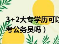 3+2大专学历可以考公务员吗（大专学历可以考公务员吗）