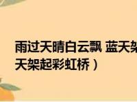 雨过天晴白云飘 蓝天架起彩虹桥儿歌（雨过天晴白云飘 蓝天架起彩虹桥）