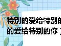 特别的爱给特别的你作文500字六年级（特别的爱给特别的你）