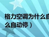 格力空调为什么自动停自动开（格力空调为什么自动停）