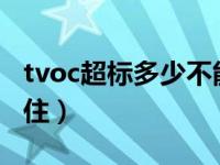 tvoc超标多少不能住0.7（tvoc超标多少不能住）