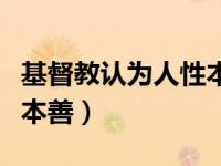 基督教认为人性本恶还是本善（人性本恶还是本善）