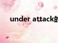 under attack的翻译（under attack）