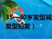 35一40岁发型减龄好看短发（35到40岁女人发型短发）