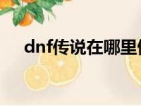 dnf传说在哪里做（传说地下城在哪里）