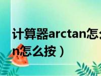 计算器arctan怎么按出多少度（计算器arctan怎么按）