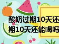 酸奶过期10天还能喝吗放在保鲜里（酸奶过期10天还能喝吗）