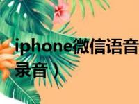 iphone微信语音怎么录音（手机qq语音怎么录音）