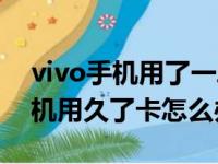 vivo手机用了一段时间很卡怎么办（vivo手机用久了卡怎么办）