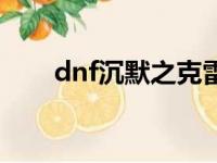 dnf沉默之克雷娅（dnf沉默之创造）