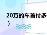 20万的车首付多少合适（20万的车首付多少）