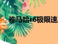 雅马哈r6极限速度（雅马哈r6最高时速）