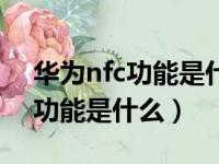 华为nfc功能是什么意思怎么使用（华为nfc功能是什么）