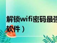 解锁wifi密码最强的app（破解无线网最好的软件）