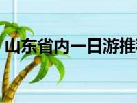 山东省内一日游推荐（山东省内一日游景点）