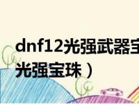 dnf12光强武器宝珠叫什么（dnf武器附魔12光强宝珠）