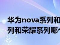 华为nova系列和p系列哪个好（华为nova系列和荣耀系列哪个好）