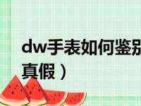 dw手表如何鉴别真伪（dw手表怎么样分辨真假）