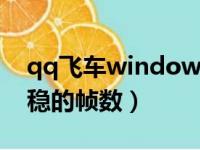 qq飞车windows10帧数（qq飞车win10最稳的帧数）