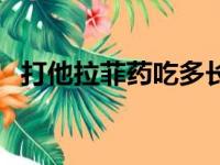 打他拉菲药吃多长时间为一个疗程（打他）