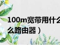 100m宽带用什么路由器好（100m宽带用什么路由器）