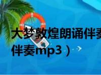 大梦敦煌朗诵伴奏5分钟mp3（大梦敦煌朗诵伴奏mp3）