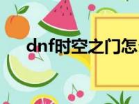 dnf时空之门怎么开图（dnf时空之门）