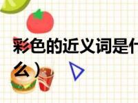 彩色的近义词是什么意思（彩色的近义词是什么）