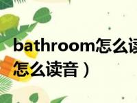 bathroom怎么读音发音怎么读（bathroom怎么读音）