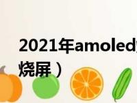 2021年amoled烧屏幕吗（super amoled 烧屏）