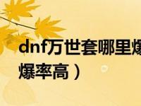 dnf万世套哪里爆率高一点（dnf万世套哪里爆率高）